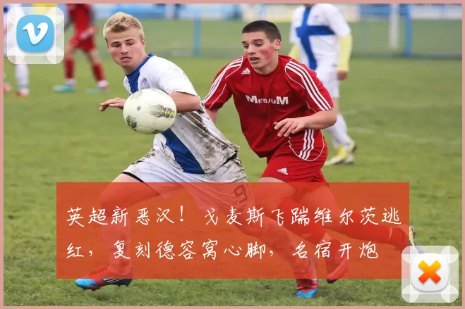 英超新恶汉！戈麦斯飞踹维尔茨逃红，复刻德容窝心脚，名宿开炮