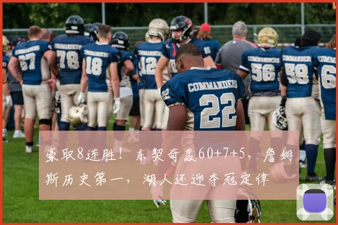 豪取8连胜！东契奇轰60+7+5，詹姆斯历史第一，湖人还迎夺冠定律