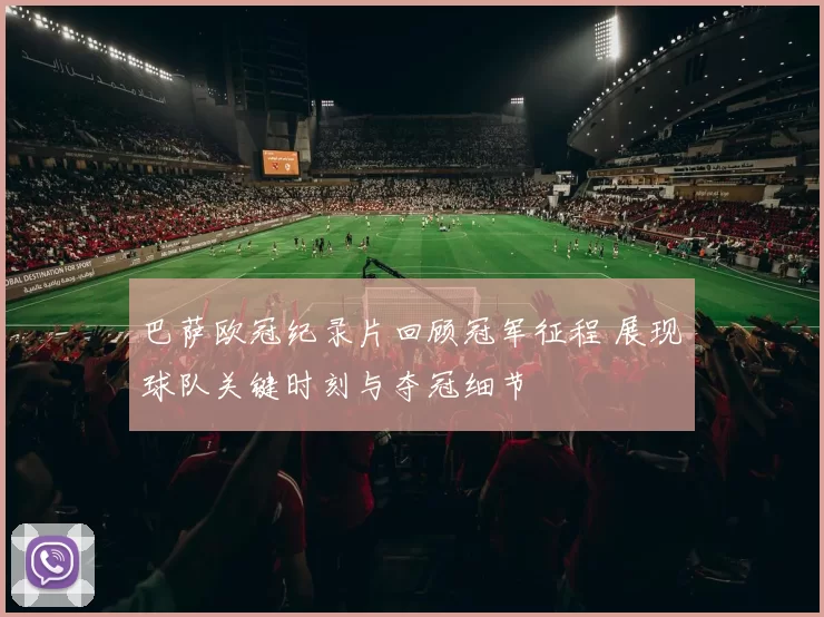 巴萨欧冠纪录片回顾冠军征程 展现球队关键时刻与夺冠细节