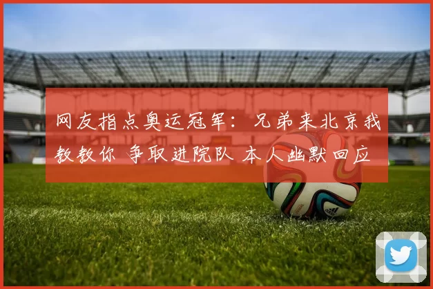 网友指点奥运冠军：兄弟来北京我教教你 争取进院队 本人幽默回应