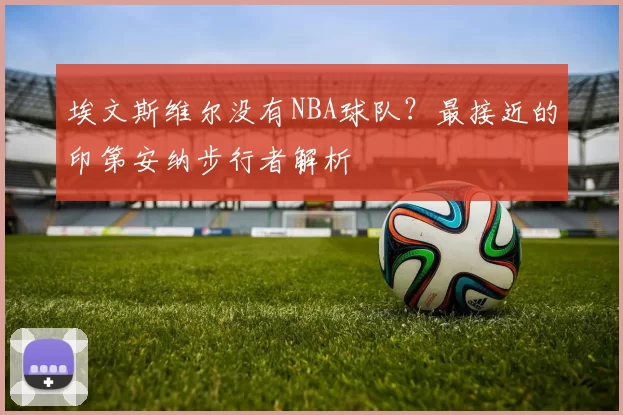 埃文斯维尔没有NBA球队？最接近的印第安纳步行者解析