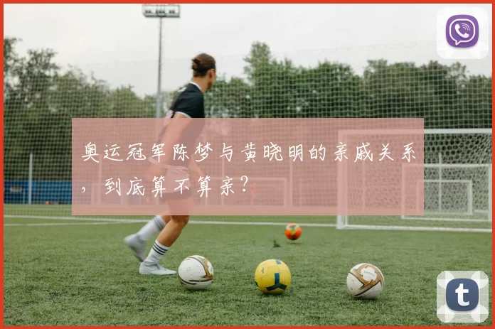 奥运冠军陈梦与黄晓明的亲戚关系，到底算不算亲？