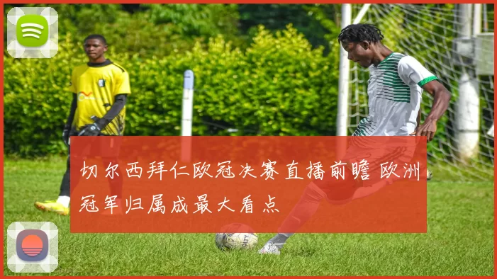 切尔西拜仁欧冠决赛直播前瞻 欧洲冠军归属成最大看点