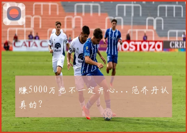 赚5000万也不一定开心...范乔丹认真的？