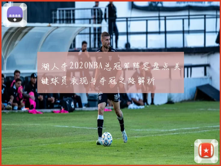 湖人夺2020NBA总冠军阵容盘点 关键球员表现与夺冠之路解析