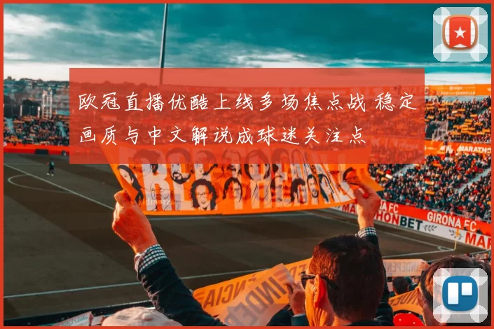 欧冠直播优酷上线多场焦点战 稳定画质与中文解说成球迷关注点
