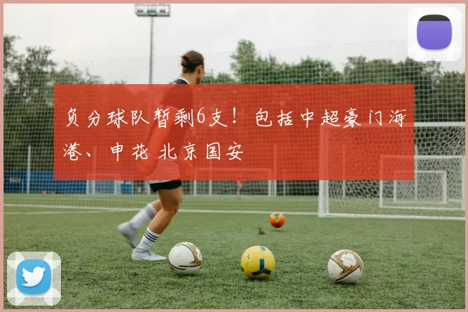 负分球队暂剩6支!包括中超豪门海港、申花 北京国安