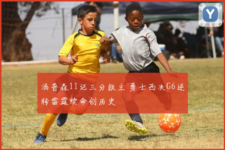 汤普森11记三分救主 勇士西决G6逆转雷霆续命创历史