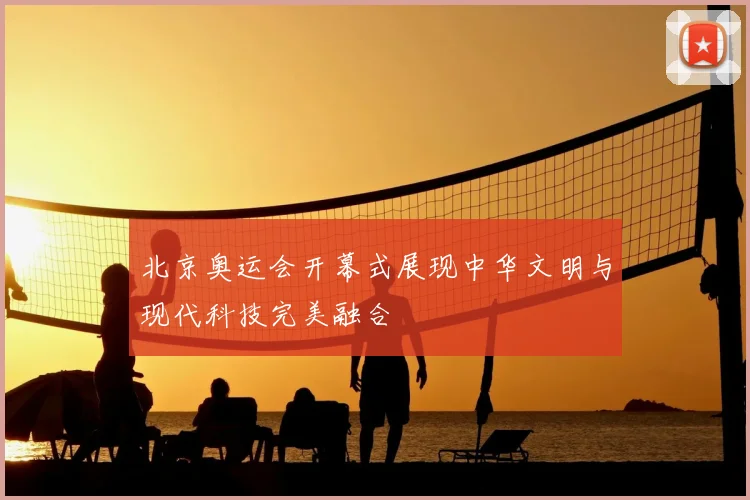 北京奥运会开幕式展现中华文明与现代科技完美融合