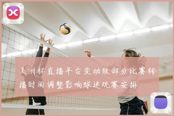美洲杯直播平台变动致部分比赛转播时间调整影响球迷观赛安排