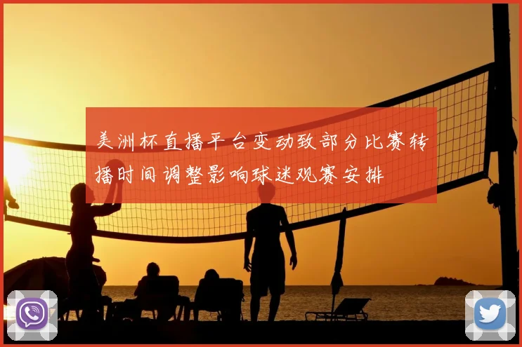 美洲杯直播平台变动致部分比赛转播时间调整影响球迷观赛安排