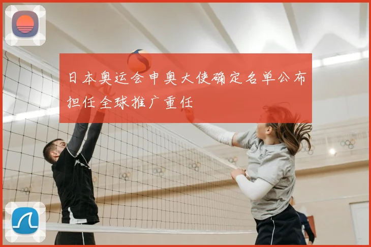 日本奥运会申奥大使确定名单公布担任全球推广重任