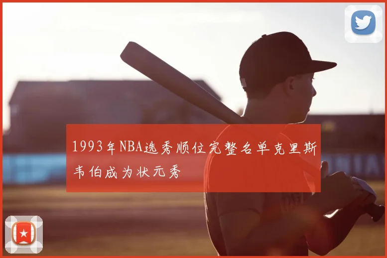 1993年NBA选秀顺位完整名单克里斯韦伯成为状元秀
