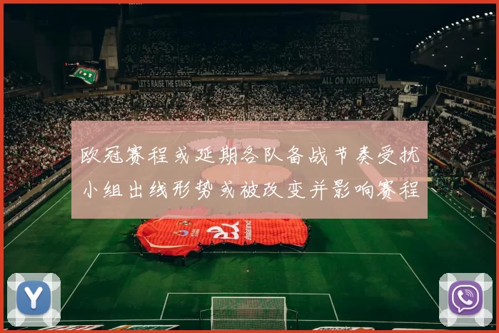 欧冠赛程或延期各队备战节奏受扰小组出线形势或被改变并影响赛程密集度