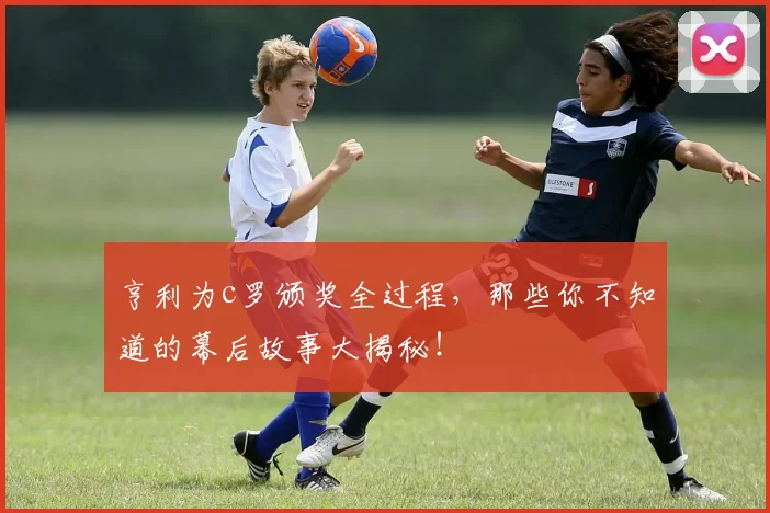 亨利为c罗颁奖全过程,那些你不知道的幕后故事大揭秘!