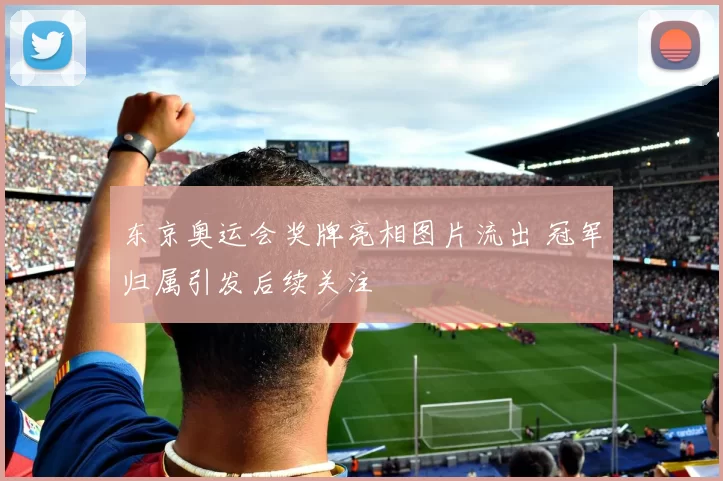 东京奥运会奖牌亮相图片流出 冠军归属引发后续关注
