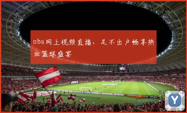 nba网上视频直播，足不出户畅享热血篮球盛宴