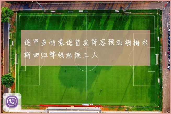 德甲多特蒙德首发阵容预测胡梅尔斯回归锋线轮换三人