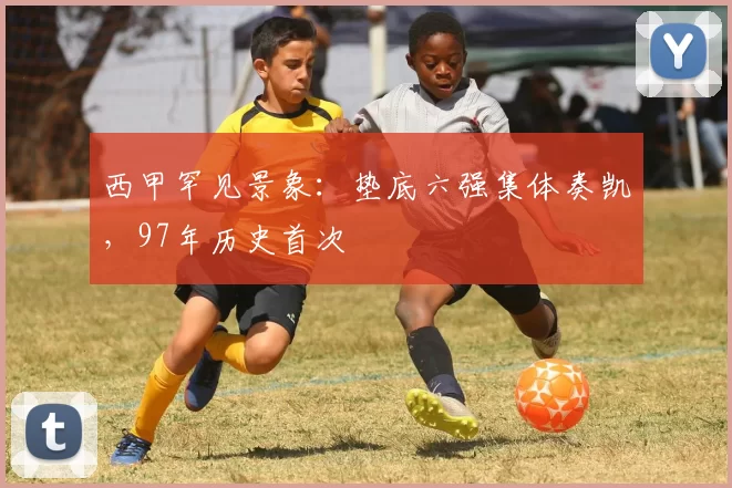 西甲罕见景象：垫底六强集体奏凯，97年历史首次