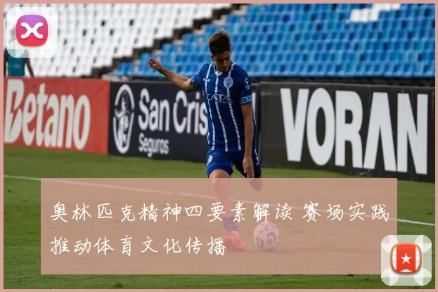 奥林匹克精神四要素解读 赛场实践推动体育文化传播