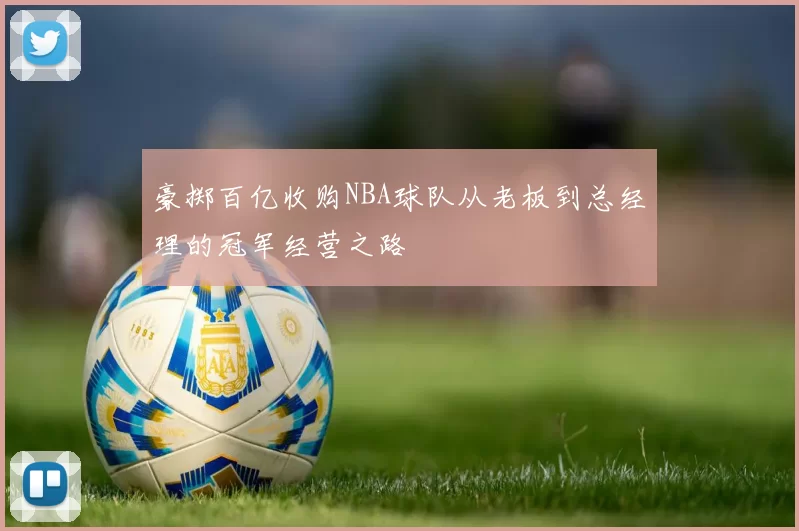 豪掷百亿收购NBA球队从老板到总经理的冠军经营之路