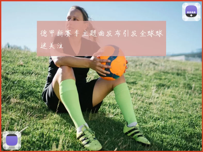 德甲新赛季主题曲发布引发全球球迷关注