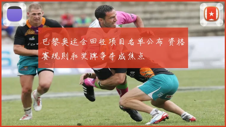 巴黎奥运会田径项目名单公布 资格赛规则和奖牌争夺成焦点