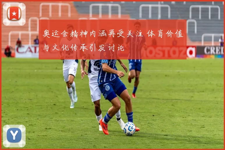 奥运会精神内涵再受关注 体育价值与文化传承引发讨论