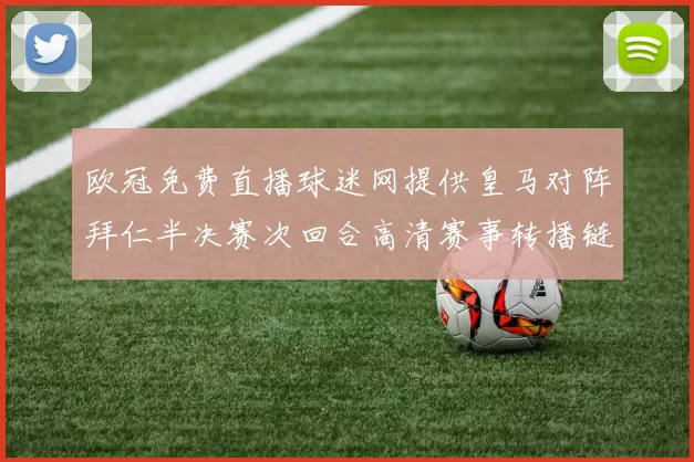 欧冠免费直播球迷网提供皇马对阵拜仁半决赛次回合高清赛事转播链接
