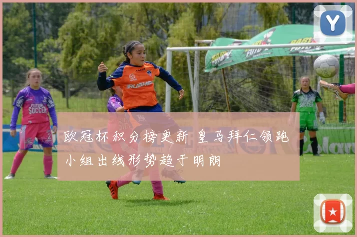 欧冠杯积分榜更新 皇马拜仁领跑 小组出线形势趋于明朗