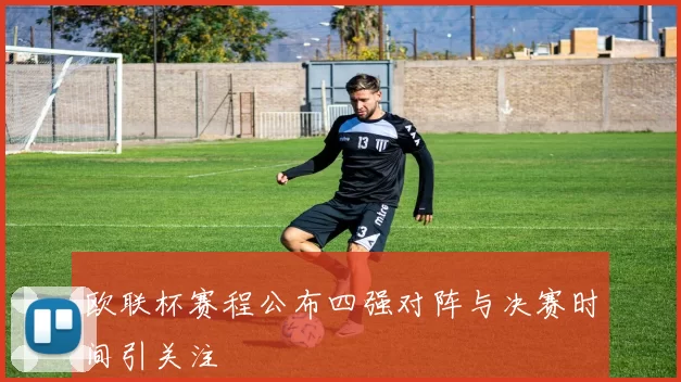欧联杯赛程公布四强对阵与决赛时间引关注