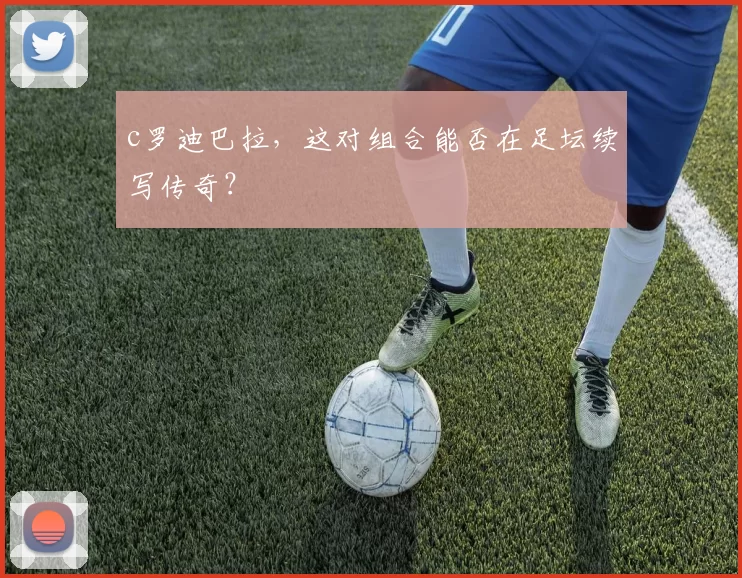 c罗迪巴拉，这对组合能否在足坛续写传奇？