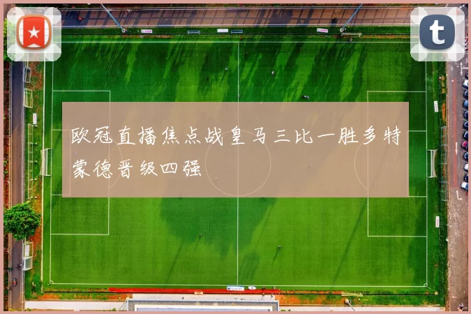 欧冠直播焦点战皇马三比一胜多特蒙德晋级四强