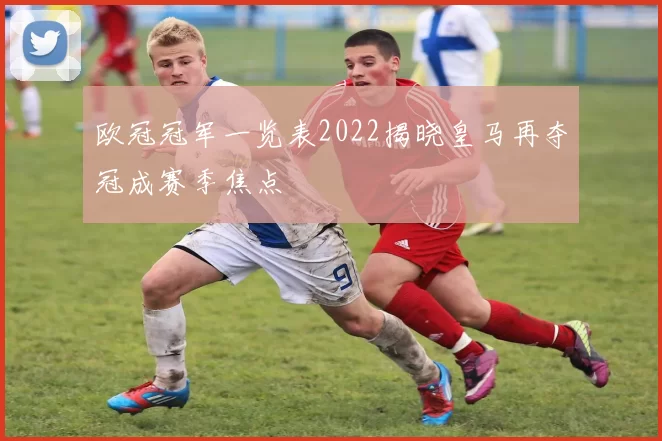欧冠冠军一览表2022揭晓皇马再夺冠成赛季焦点