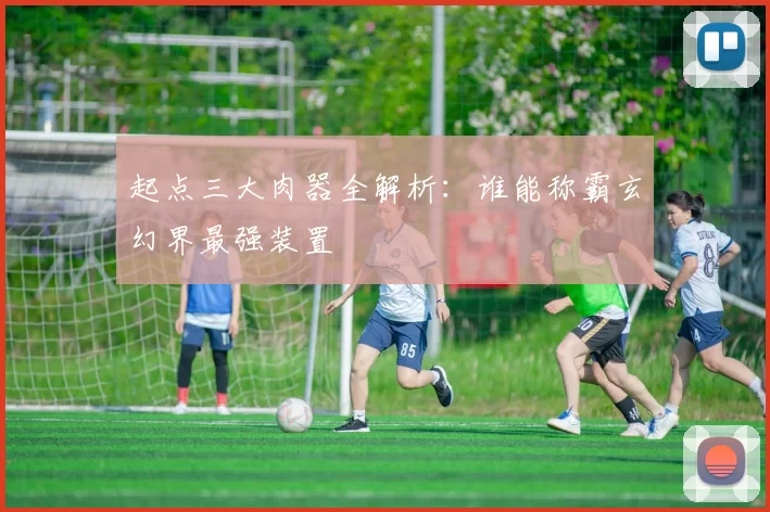 起点三大肉器全解析：谁能称霸玄幻界最强装置