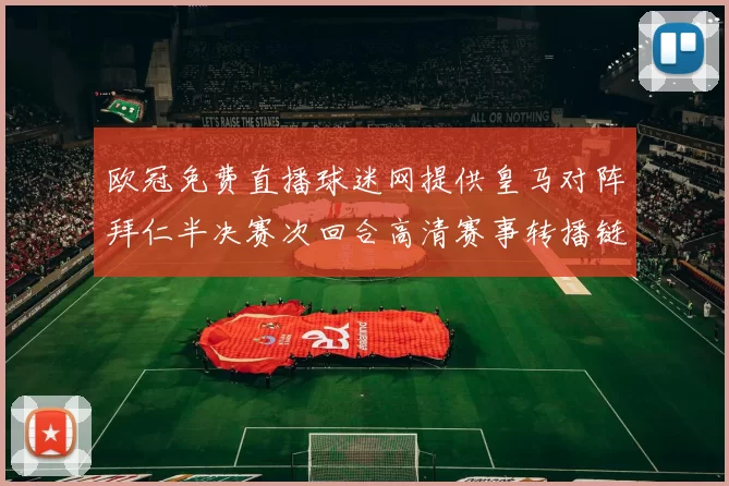 欧冠免费直播球迷网提供皇马对阵拜仁半决赛次回合高清赛事转播链接