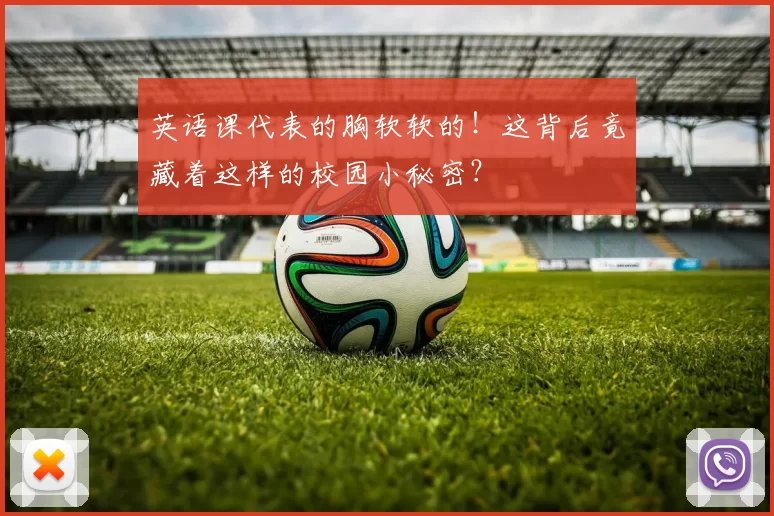 英语课代表的胸软软的！这背后竟藏着这样的校园小秘密？