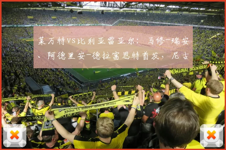 莱万特vs比利亚雷亚尔：马修-瑞安、阿德里安-德拉富恩特首发，尼古拉-佩佩、阿约塞-佩雷斯出战