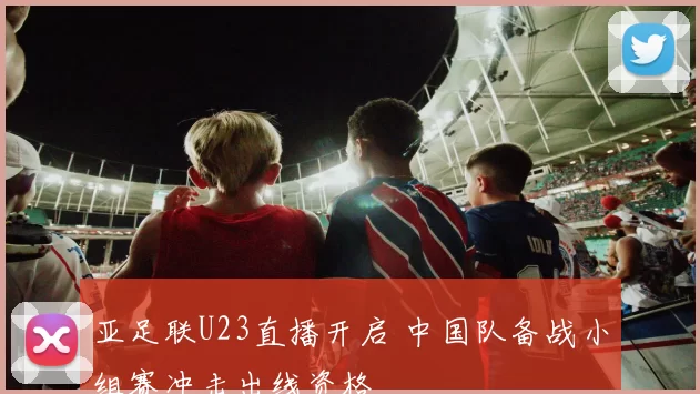 亚足联U23直播开启 中国队备战小组赛冲击出线资格