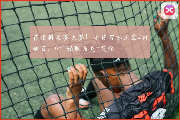 首进排名赛决赛！小将常冰玉轰2杆破百，6-1轻取马克-艾伦