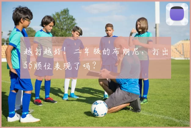 越打越好!二年级的布朗尼,打出55顺位表现了吗?