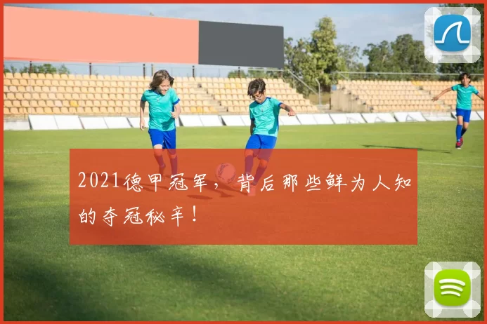 2021德甲冠军，背后那些鲜为人知的夺冠秘辛！