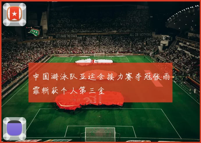 中国游泳队亚运会接力赛夺冠张雨霏斩获个人第三金