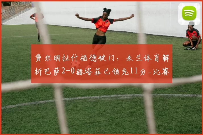 费尔明拉什福德破门，米兰体育解析巴萨2-0赫塔菲已领先11分_比赛_机会_巴塞罗那