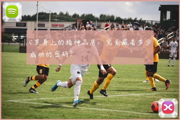 c罗身上的精神品质,究竟藏着多少成功的密码?