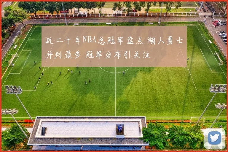 近二十年NBA总冠军盘点 湖人勇士并列最多 冠军分布引关注