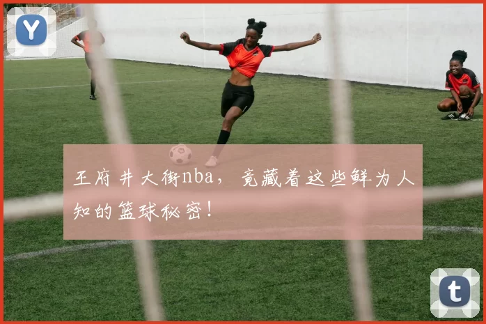 王府井大街nba，竟藏着这些鲜为人知的篮球秘密！