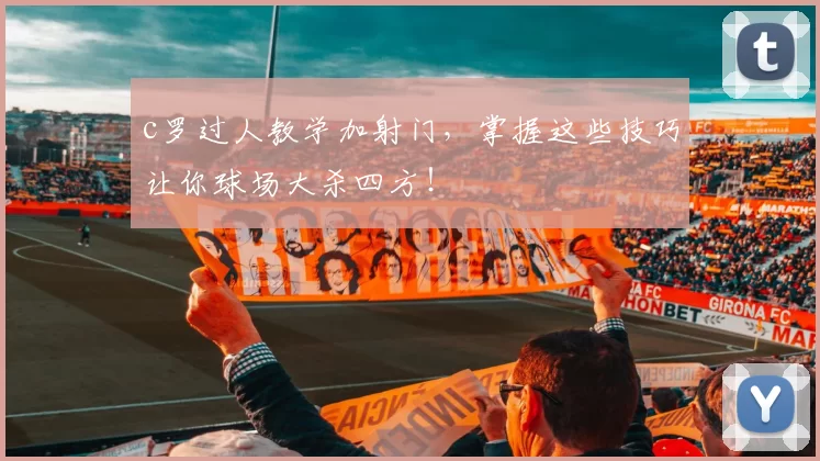 c罗过人教学加射门，掌握这些技巧让你球场大杀四方！