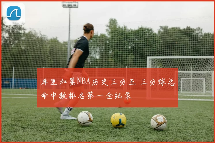 库里加冕NBA历史三分王 三分球总命中数排名第一全纪录